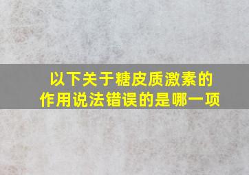 以下关于糖皮质激素的作用说法错误的是哪一项