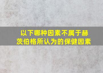 以下哪种因素不属于赫茨伯格所认为的保健因素