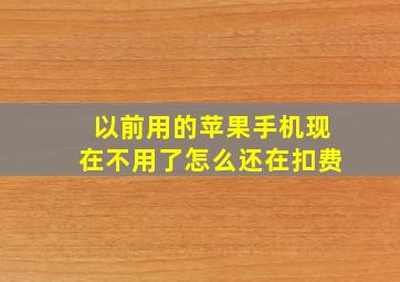 以前用的苹果手机现在不用了怎么还在扣费