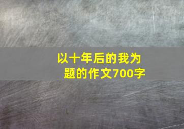 以十年后的我为题的作文700字