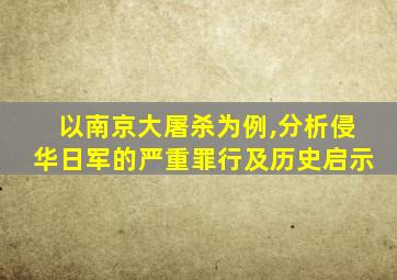 以南京大屠杀为例,分析侵华日军的严重罪行及历史启示