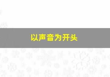 以声音为开头