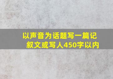 以声音为话题写一篇记叙文或写人450字以内