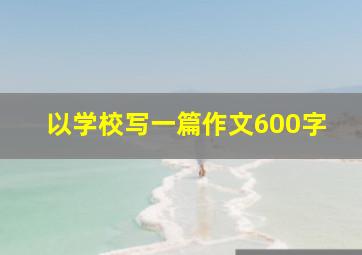 以学校写一篇作文600字