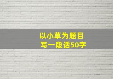 以小草为题目写一段话50字