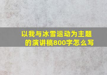 以我与冰雪运动为主题的演讲稿800字怎么写