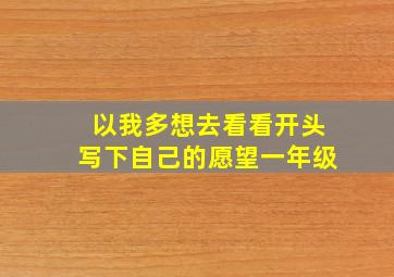 以我多想去看看开头写下自己的愿望一年级