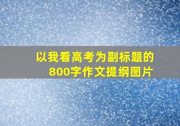 以我看高考为副标题的800字作文提纲图片