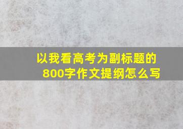 以我看高考为副标题的800字作文提纲怎么写