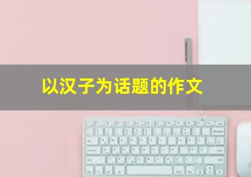 以汉子为话题的作文