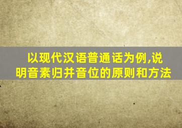 以现代汉语普通话为例,说明音素归并音位的原则和方法