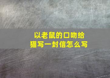 以老鼠的口吻给猫写一封信怎么写