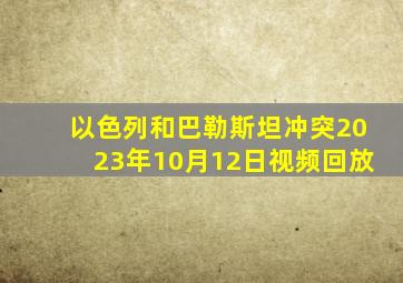 以色列和巴勒斯坦冲突2023年10月12日视频回放