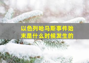 以色列哈马斯事件始末是什么时候发生的