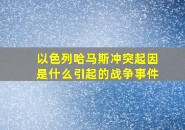 以色列哈马斯冲突起因是什么引起的战争事件