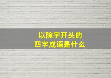 以除字开头的四字成语是什么