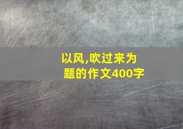 以风,吹过来为题的作文400字