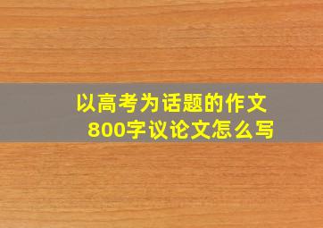 以高考为话题的作文800字议论文怎么写