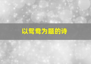 以鸳鸯为题的诗