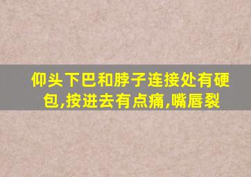 仰头下巴和脖子连接处有硬包,按进去有点痛,嘴唇裂