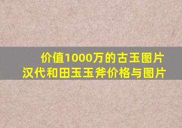 价值1000万的古玉图片汉代和田玉玉斧价格与图片