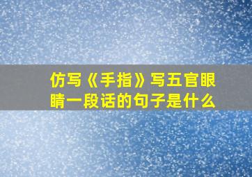 仿写《手指》写五官眼睛一段话的句子是什么