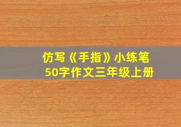 仿写《手指》小练笔50字作文三年级上册