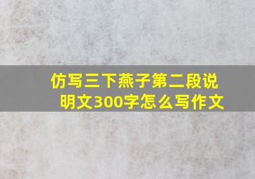 仿写三下燕子第二段说明文300字怎么写作文