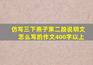 仿写三下燕子第二段说明文怎么写的作文400字以上