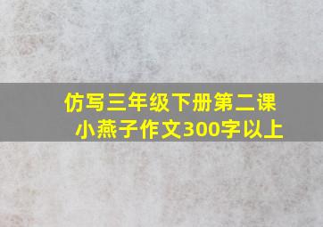 仿写三年级下册第二课小燕子作文300字以上