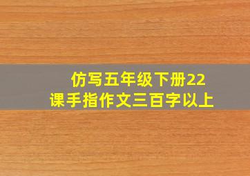 仿写五年级下册22课手指作文三百字以上