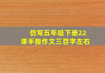 仿写五年级下册22课手指作文三百字左右