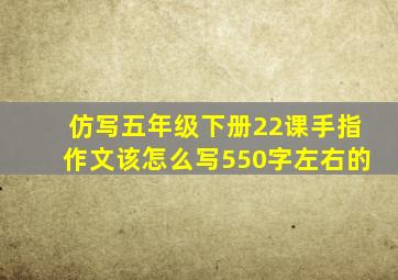 仿写五年级下册22课手指作文该怎么写550字左右的