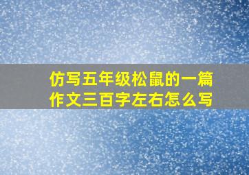 仿写五年级松鼠的一篇作文三百字左右怎么写