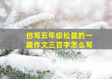 仿写五年级松鼠的一篇作文三百字怎么写