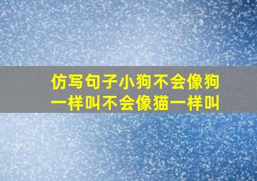 仿写句子小狗不会像狗一样叫不会像猫一样叫