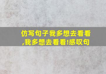 仿写句子我多想去看看,我多想去看看!感叹句