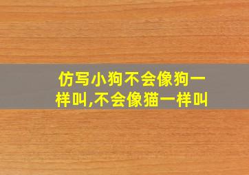 仿写小狗不会像狗一样叫,不会像猫一样叫