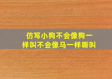 仿写小狗不会像狗一样叫不会像马一样嘶叫