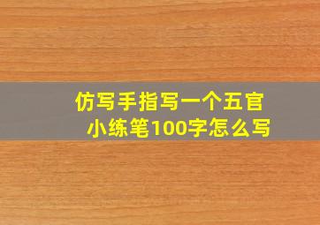 仿写手指写一个五官小练笔100字怎么写