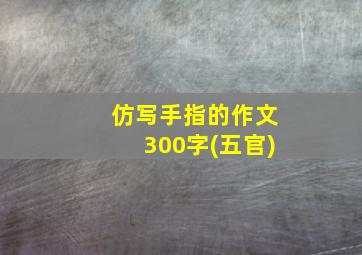 仿写手指的作文300字(五官)