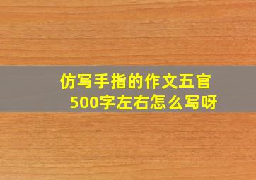 仿写手指的作文五官500字左右怎么写呀