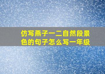 仿写燕子一二自然段景色的句子怎么写一年级