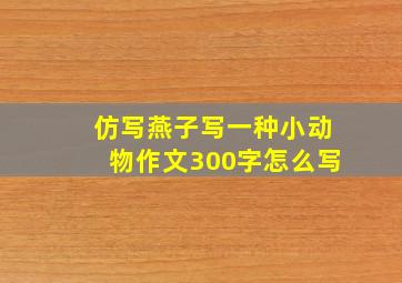 仿写燕子写一种小动物作文300字怎么写