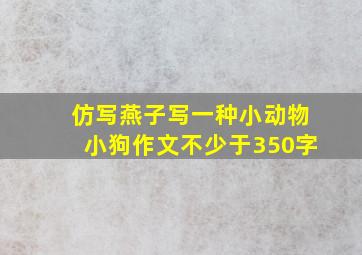 仿写燕子写一种小动物小狗作文不少于350字