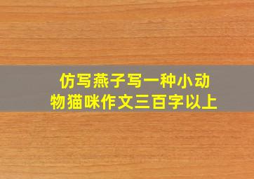 仿写燕子写一种小动物猫咪作文三百字以上