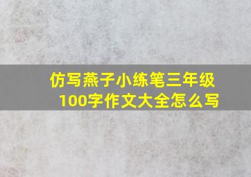 仿写燕子小练笔三年级100字作文大全怎么写