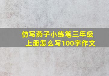 仿写燕子小练笔三年级上册怎么写100字作文