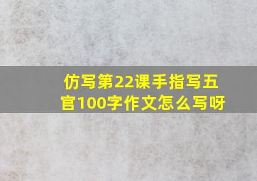 仿写第22课手指写五官100字作文怎么写呀