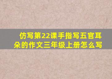 仿写第22课手指写五官耳朵的作文三年级上册怎么写